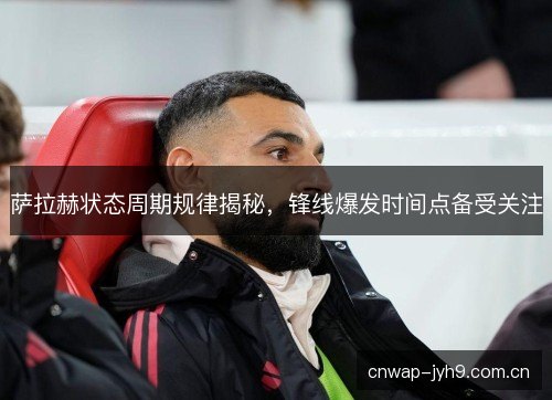 萨拉赫状态周期规律揭秘，锋线爆发时间点备受关注